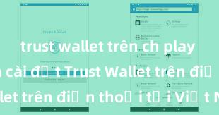 trust wallet trên ch play Cách tải và cài đặt Trust Wallet trên điện thoại tại Việt Nam