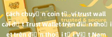 cách chuyển coin từ ví trust wallet Cách tải và cài đặt Trust Wallet trên điện thoại tại Việt Nam