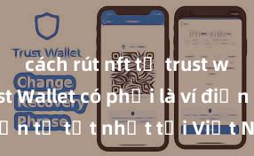 cách rút nft từ trust wallet Trust Wallet có phải là ví điện tử tốt nhất tại Việt Nam không?