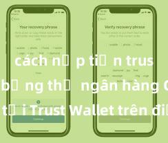 cách nạp tiền trust wallet bằng thẻ ngân hàng Cách tải Trust Wallet trên điện thoại Android tại Việt Nam