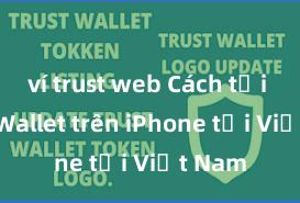 ví trust web Cách tải Trust Wallet trên iPhone tại Việt Nam