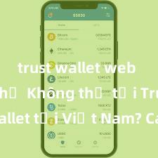 trust wallet web chính chủ Không thể tải Trust Wallet tại Việt Nam? Cách khắc phục