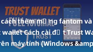 cách thêm mạng fantom vào ví trust wallet Cách cài đặt Trust Wallet trên máy tính (Windows & Mac) tại Việt Nam