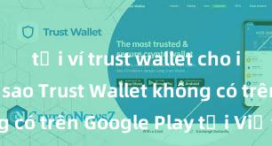 tải ví trust wallet cho iphone Tại sao Trust Wallet không có trên Google Play tại Việt Nam?