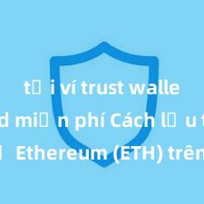 tải ví trust wallet android miễn phí Cách lưu trữ Ethereum (ETH) trên Trust Wallet